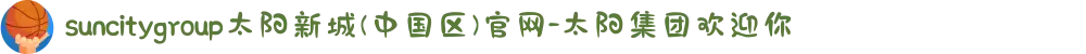 suncitygroup太阳新城(中国区)官网-太阳集团欢迎你